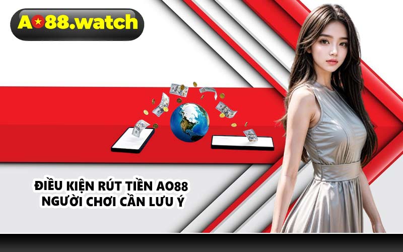 Điều kiện rút tiền AO88 người chơi cần lưu ý