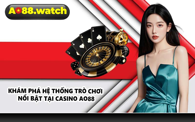 Khám phá hệ thống trò chơi nổi bật tại casino AO88