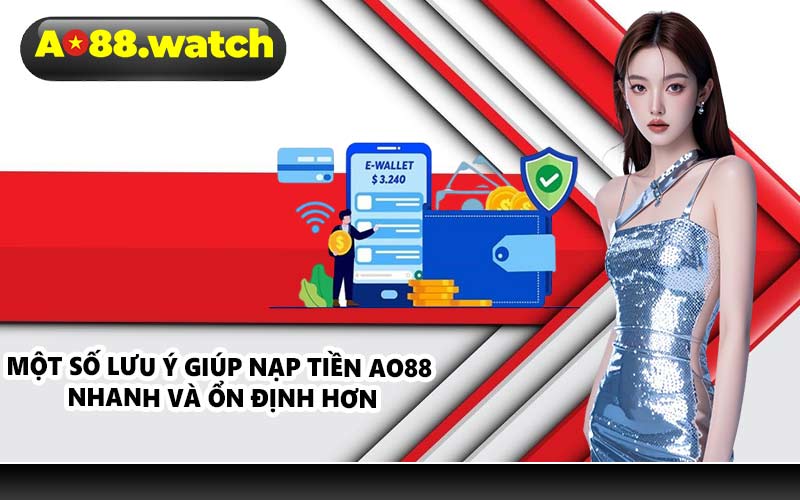Một số lưu ý giúp nạp tiền AO88 nhanh và ổn định hơn