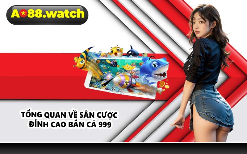 Tổng quan về sân cược đỉnh cao bắn cá 999