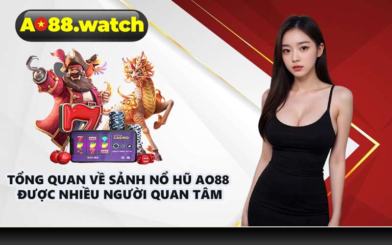 Tổng quan về sảnh nổ hũ AO88 được nhiều người quan tâm